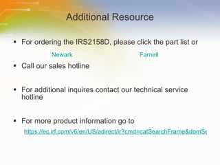 Additional Resource For ordering the IRS2158D, please click the part list or Call our sales hotline For additional inquires contact our technical service hotline For more product information go to https://ec.irf.com/v6/en/US/adirect/ir?cmd=catSearchFrame&domSendTo=byID&domProductQueryName=IRS2158DSPBF Newark Farnell 