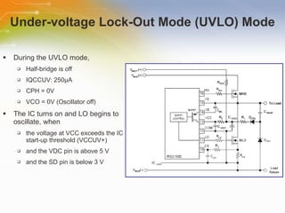 Under-voltage Lock-Out Mode (UVLO) Mode During the UVLO mode, Half-bridge is off IQCCUV: 250 µA CPH = 0V VCO = 0V (Oscillator off) The IC turns on and LO begins to oscillate, when the voltage at VCC exceeds the IC start-up threshold (VCCUV+) and the VDC pin is above 5 V and the SD pin is below 3 V 