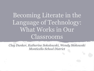 Becoming Literate in the
  Language of Technology:
    What Works in Our
       Classrooms
Clay Dunker, Katherine Sokolowski, Wendy Stokowski
             Monticello School District
 