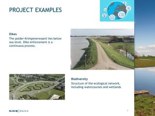 PROJECT EXAMPLES
Dikes
The polder Krimpenerwaard lies below
sea level. Dike enforcement is a
continuous process.
Biodivers...