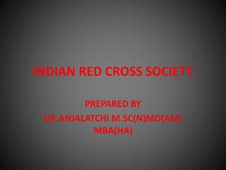 INDIAN RED CROSS SOCIETY
PREPARED BY
DR.ANJALATCHI M.SC(N)MD(AM)
MBA(HA)
 