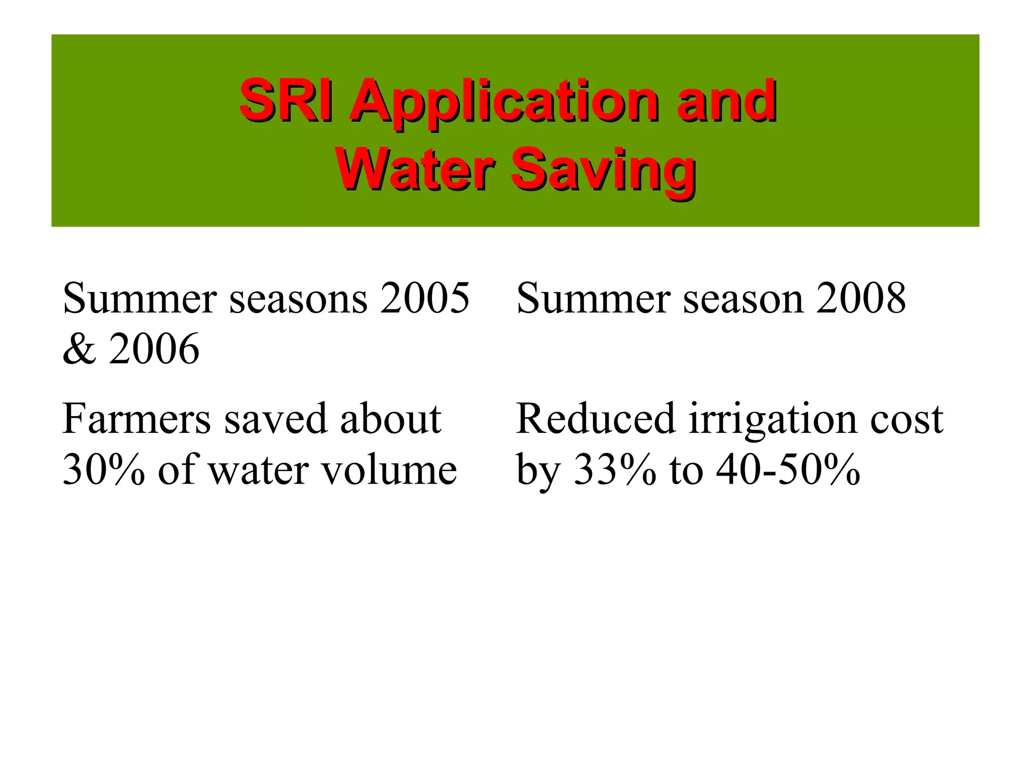 SRI Application andSRI Application and
Water SavingWater Saving
Summer seasons 2005
& 2006
Summer season 2008
Farmers saved about
30% of water volume
Reduced irrigation cost
by 33% to 40-50%
 