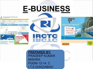E-BUSINESS

PREPARED BY,
PRADEEP KUMAR
MISHRA
PGDM 12-14, C
I.T.S GHAZIABAD

 