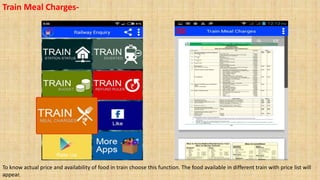 Train Meal Charges-
To know actual price and availability of food in train choose this function. The food available in different train with price list will
appear.
 