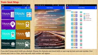 Train Seat Map-
If you don’t know which birth you allotted. Choose this features and check birth or seat map by train and seat number. First
choose your train or Class, seat map with seat number will appear.
 