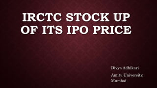 IRCTC STOCK UP
OF ITS IPO PRICE
Divya Adhikari
Amity University,
Mumbai
 