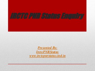 IRCTC PNR Status Enquiry
Presented By:
IrctcPNRStatus
www.irctcpnrstatus.ind.in
 