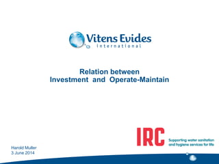 Relation between
Investment and Operate-Maintain
Harold Muller
3 June 2014
 