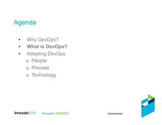 Agenda
•  Why DevOps?
•  What is DevOps?
•  Adopting DevOps
o  People
o  Process
o  Technology
 