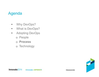 Agenda
•  Why DevOps?
•  What is DevOps?
•  Adopting DevOps
o  People
o  Process
o  Technology
 