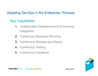 Key Capabilities
1.  Collaborative Development & Continuous
Integration
2.  Continuous Business Planning
3.  Continuous Release and Deploy
4.  Continuous Testing
5.  Continuous Feedback
Adopting DevOps in the Enterprise: Process
 