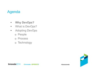 Agenda
•  Why DevOps?
•  What is DevOps?
•  Adopting DevOps
o  People
o  Process
o  Technology
 