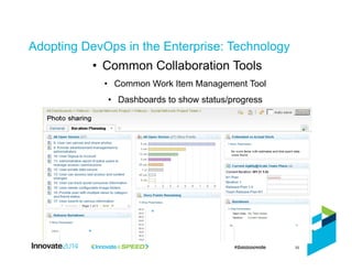 Adopting DevOps in the Enterprise: Technology
33
•  Common Collaboration Tools
•  Common Work Item Management Tool
•  Dashboards to show status/progress
 