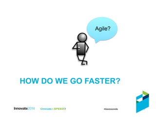 HOW DO WE GO FASTER?
6
Agile?
 
