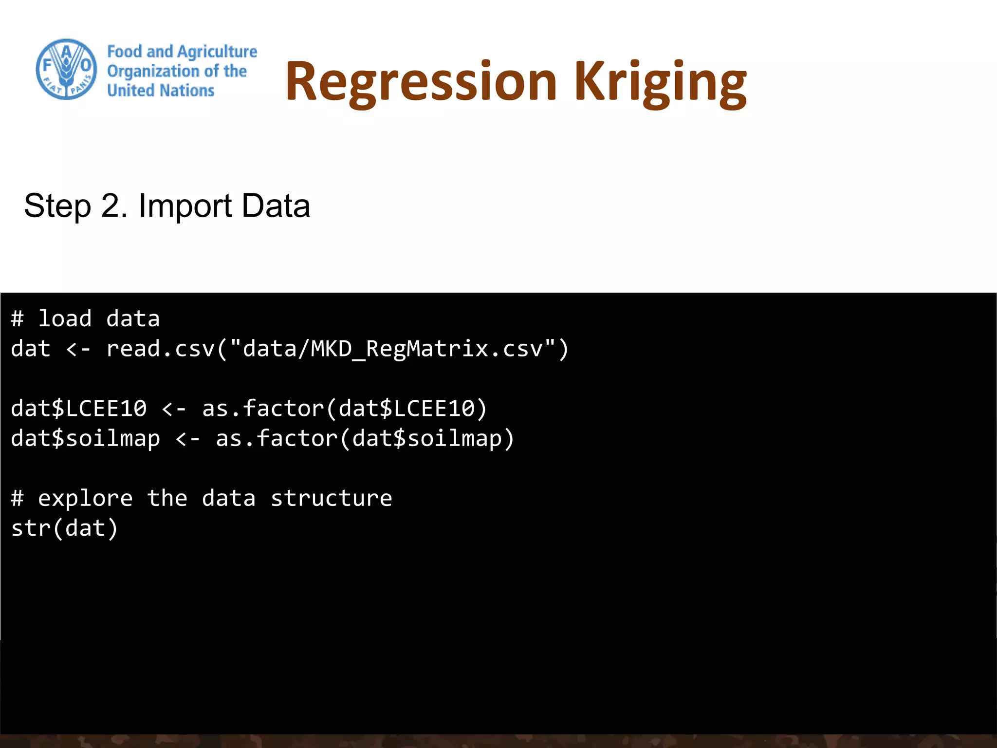 Regression Kriging
# load data
dat <- read.csv("data/MKD_RegMatrix.csv")
dat$LCEE10 <- as.factor(dat$LCEE10)
dat$soilmap <- as.factor(dat$soilmap)
# explore the data structure
str(dat)
Step 2. Import Data
 