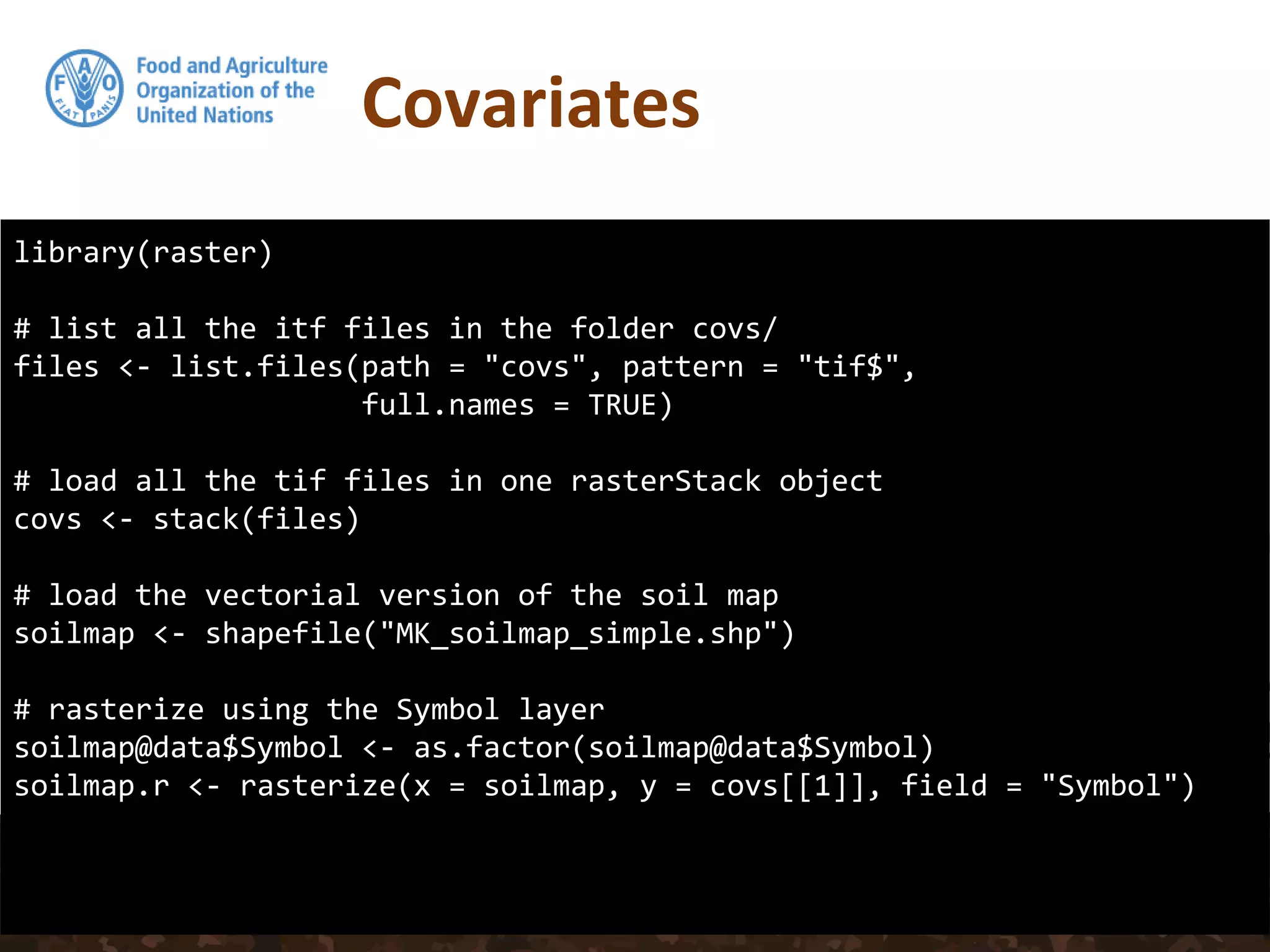 Covariates
library(raster)
# list all the itf files in the folder covs/
files <- list.files(path = "covs", pattern = "tif$",
full.names = TRUE)
# load all the tif files in one rasterStack object
covs <- stack(files)
# load the vectorial version of the soil map
soilmap <- shapefile("MK_soilmap_simple.shp")
# rasterize using the Symbol layer
soilmap@data$Symbol <- as.factor(soilmap@data$Symbol)
soilmap.r <- rasterize(x = soilmap, y = covs[[1]], field = "Symbol")
 