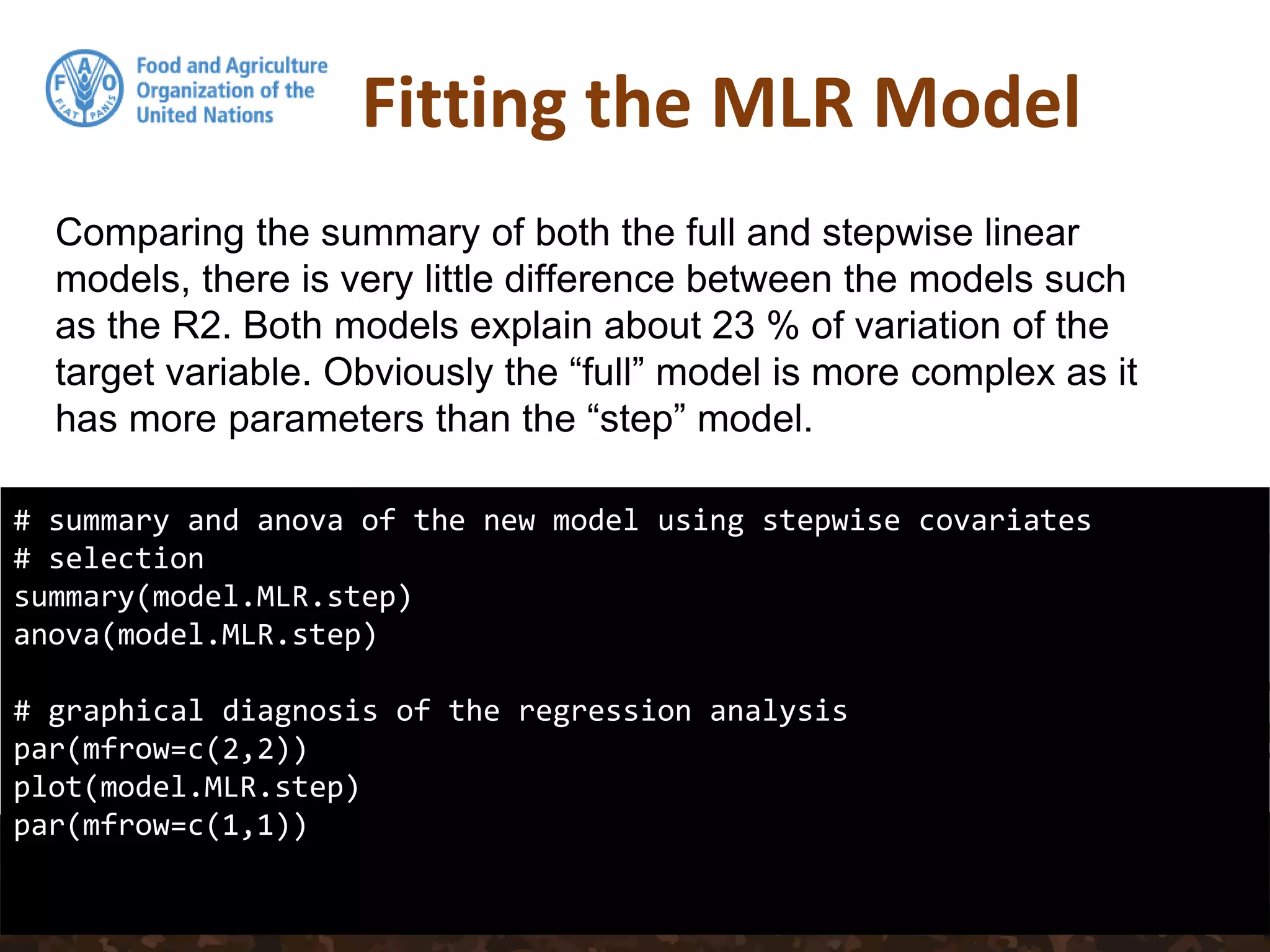 Fitting the MLR Model
# summary and anova of the new model using stepwise covariates
# selection
summary(model.MLR.step)
anova(model.MLR.step)
# graphical diagnosis of the regression analysis
par(mfrow=c(2,2))
plot(model.MLR.step)
par(mfrow=c(1,1))
Comparing the summary of both the full and stepwise linear
models, there is very little difference between the models such
as the R2. Both models explain about 23 % of variation of the
target variable. Obviously the “full” model is more complex as it
has more parameters than the “step” model.
 