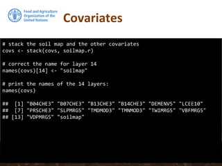 Covariates
# stack the soil map and the other covariates
covs <- stack(covs, soilmap.r)
# correct the name for layer 14
names(covs)[14] <- "soilmap"
# print the names of the 14 layers:
names(covs)
## [1] "B04CHE3" "B07CHE3" "B13CHE3" "B14CHE3" "DEMENV5" "LCEE10"
## [7] "PRSCHE3" "SLPMRG5" "TMDMOD3" "TMNMOD3" "TWIMRG5" "VBFMRG5"
## [13] "VDPMRG5" "soilmap"
 