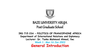 BAZE UNIVERSITY ABUJA
Post Graduate School
IRD 715 23A - POLITICS OF FRANCOPHONE AFRICA
Department of International Relati...