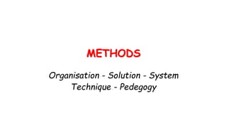 METHODS
Organisation - Solution - System
Technique - Pedegogy
 