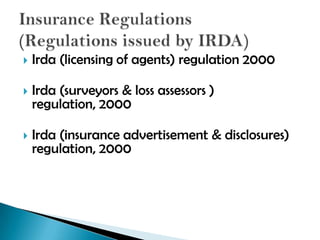    Irda (licensing of agents) regulation 2000

   Irda (surveyors & loss assessors )
    regulation, 2000

   Irda (insurance advertisement & disclosures)
    regulation, 2000
 