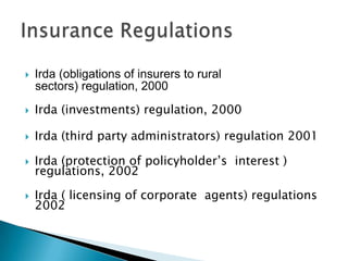    Irda (obligations of insurers to rural
    sectors) regulation, 2000
   Irda (investments) regulation, 2000

   Irda (third party administrators) regulation 2001

   Irda (protection of policyholder’s interest )
    regulations, 2002

   Irda ( licensing of corporate agents) regulations
    2002
 
