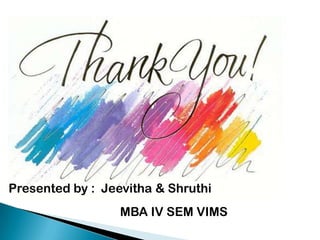 Presented by : Jeevitha & Shruthi
                  MBA IV SEM VIMS
 