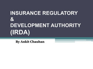 INSURANCE REGULATORY
&
DEVELOPMENT AUTHORITY
(IRDA)
 By Ankit Chauhan
 