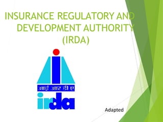 INSURANCE REGULATORY AND
DEVELOPMENT AUTHORITY
(IRDA)
Adapted
 