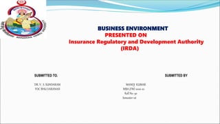 BUSINESS ENVIRONMENT
PRESENTED ON
Insurance Regulatory and Development Authority
(IRDA)
SUBMITTED TO. SUBMITTED BY
DR. V. S. SUNDARAM MANOJ KUMAR
FOC BHU VARANASI MBA (FM) 2020-22
Roll No.-30
Semester-1st
 