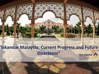 “Iskandar Malaysia: Current Progress and Future
Directions”
 