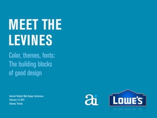 MEET THE
LEVINES
Color, themes, fonts:
The building blocks
of good design

Internet Retailer Web Design Conference
February 14, 2011
Orlando, Florida
 