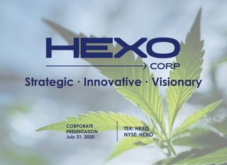 Strategic ∙ Innovative ∙ Visionary
CORPORATE
PRESENTATION
July 31, 2020
TSX: HEXO
NYSE: HEXO
 