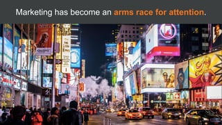 Marketing has become an arms race for attention.
5
 