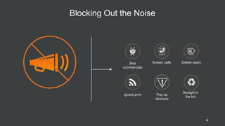 Skip
commercials
Screen calls Delete spam
Ignore print
Straight in
the bin
Pop-up
blockers
Blocking Out the Noise
It’s easier than ever
for customers to
block out the noise
8
 