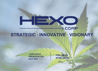 STRATEGIC ∙ INNOVATIVE ∙ VISIONARY
CORPORATE
PRESENTATION
April 2021
TSX: HEXO
NYSE: HEXO
 