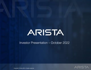 Copyright © Arista 2022. All rights reserved.
Copyright © Arista 2022. All rights reserved.
Investor Presentation – October 2022
 