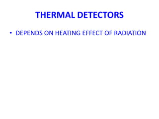 THERMAL DETECTORS
• DEPENDS ON HEATING EFFECT OF RADIATION
 