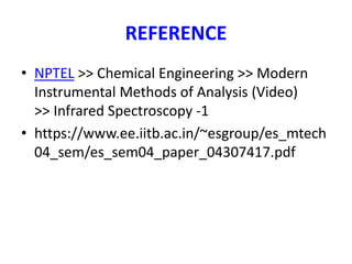 REFERENCE
• NPTEL >> Chemical Engineering >> Modern
Instrumental Methods of Analysis (Video)
>> Infrared Spectroscopy -1
• https://www.ee.iitb.ac.in/~esgroup/es_mtech
04_sem/es_sem04_paper_04307417.pdf
 