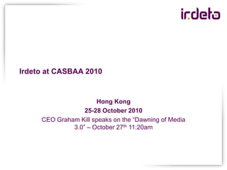 Irdeto at CASBAA 2010 Hong Kong 25-28 October 2010 CEO Graham Kill speaks on the “Dawning of Media 3.0” – October 27th11:20am 