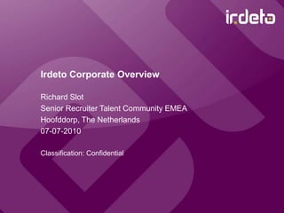Irdeto Corporate Overview Richard Slot	 Senior Recruiter Talent Community EMEA Hoofddorp, The Netherlands 07-07-2010 Classification: Confidential 