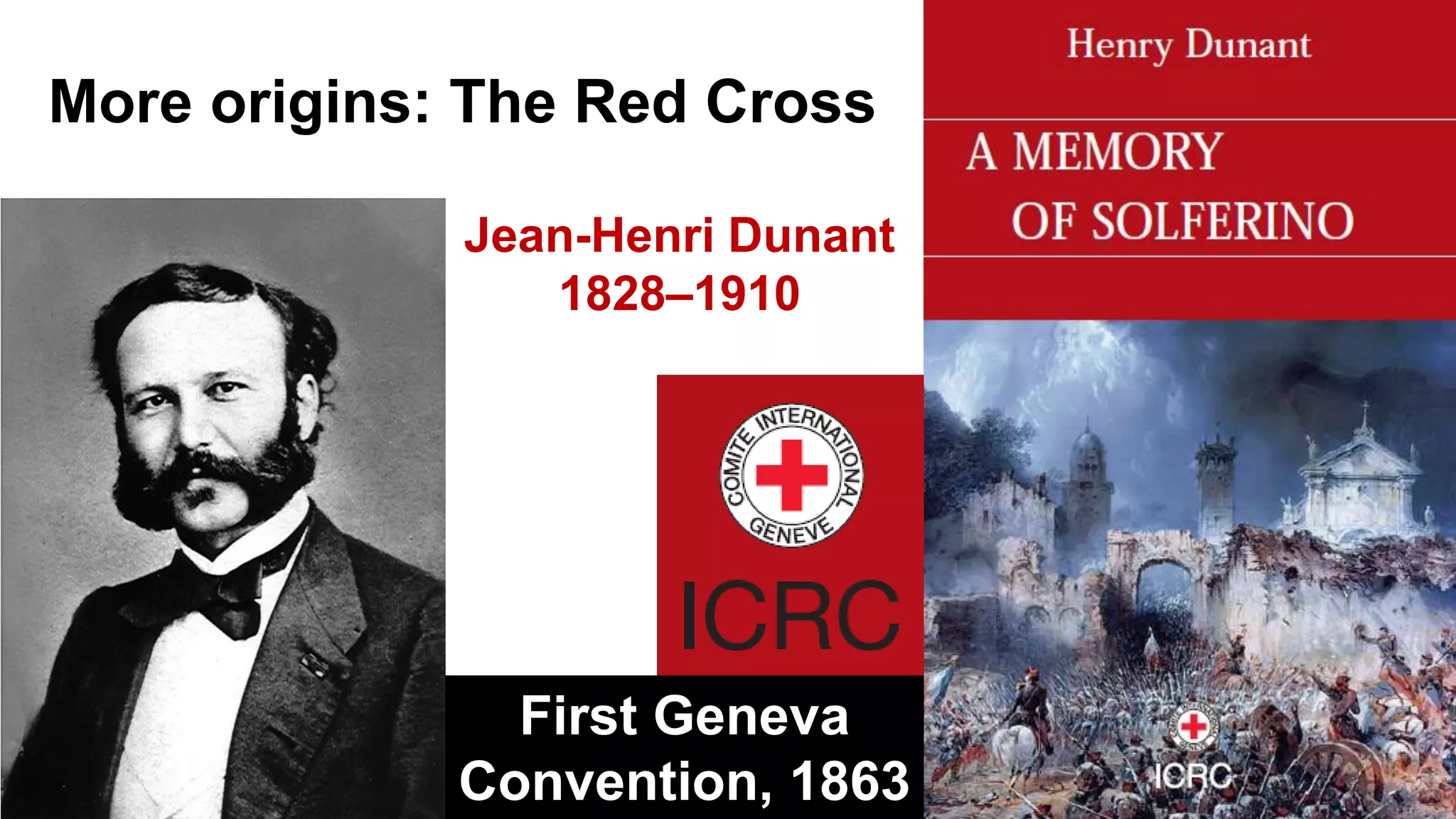 More origins: The Red Cross
Jean-Henri Dunant
1828–1910
First Geneva
Convention, 1863
 