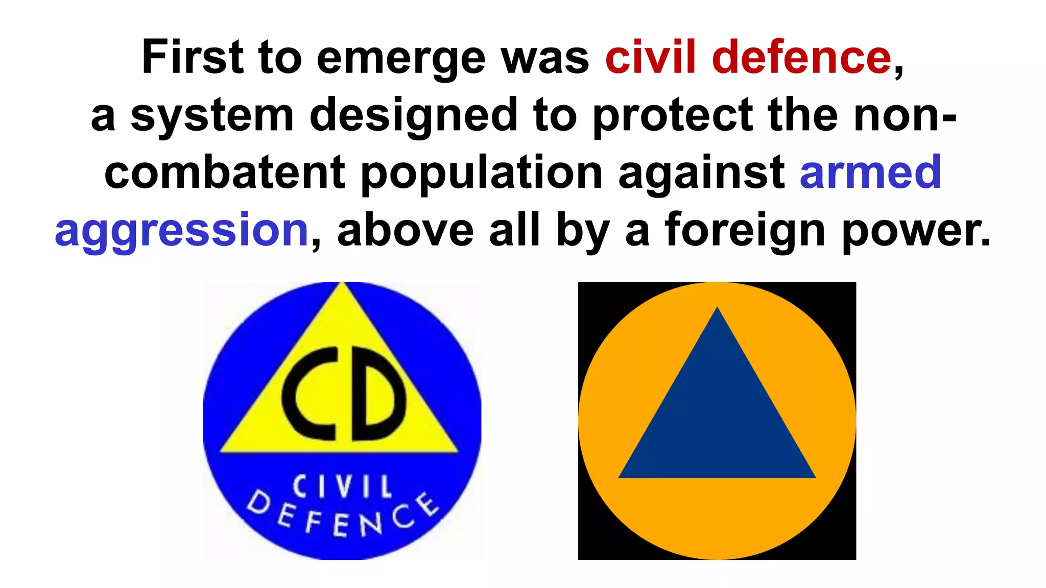 First to emerge was civil defence,
a system designed to protect the non-
combatent population against armed
aggression, above all by a foreign power.
 