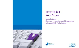How To Tell Your Story  Mark DrapeauDirector, Innovative Social EngagementMicrosoft U.S. Public Sector 