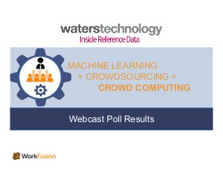 Webcast Poll Results
MACHINE LEARNING
+ CROWDSOURCING =
CROWD COMPUTING
 