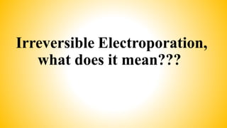 Irreversible Electroporation,
what does it mean???
 