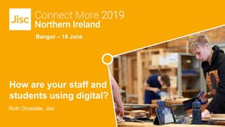 Bangor – 18 June
Ruth Drysdale, Jisc
How are your staff and
students using digital?
 