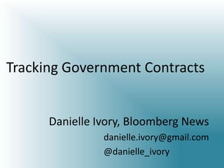 Tracking Government Contracts
Danielle Ivory, Bloomberg News
danielle.ivory@gmail.com
@danielle_ivory
 