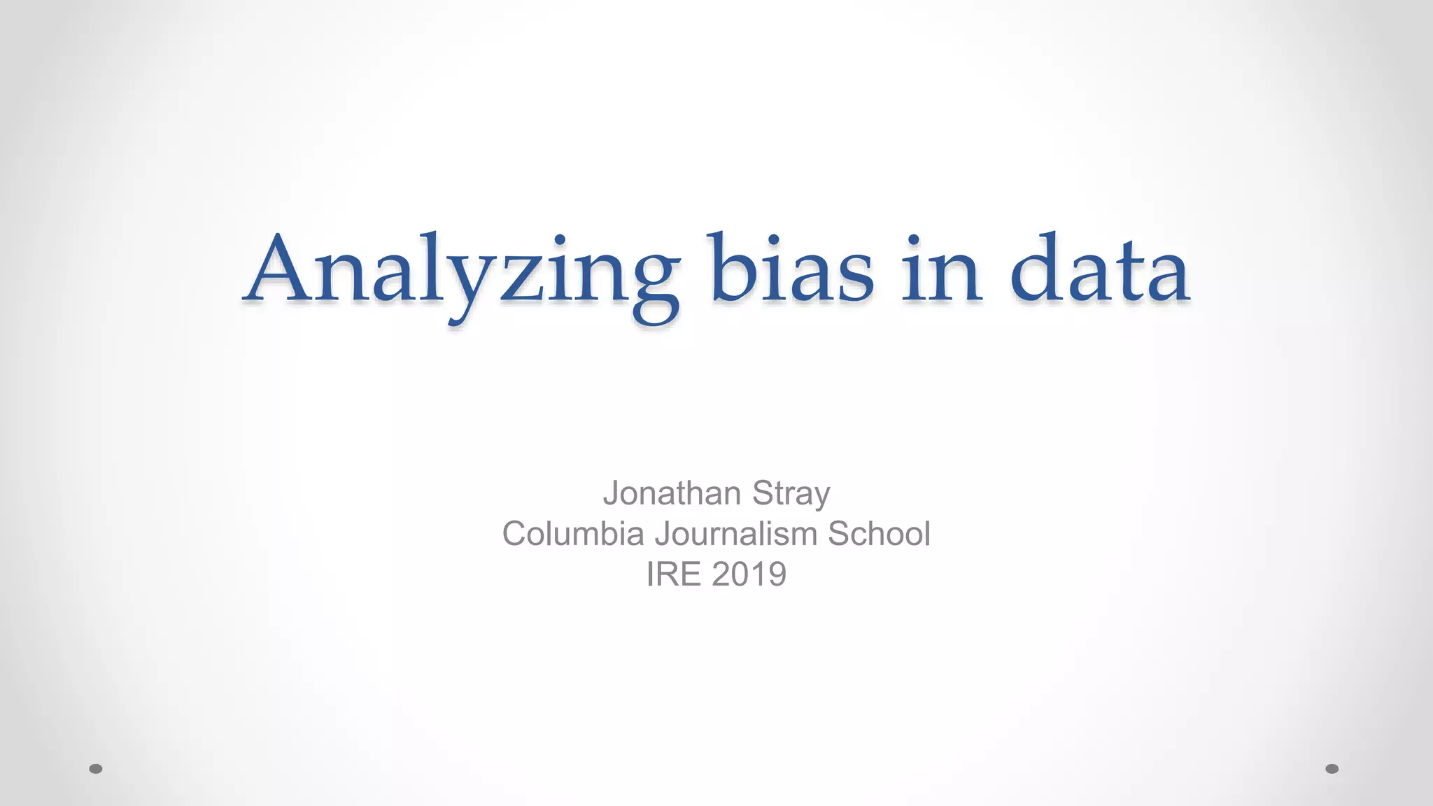Analyzing bias in data
Jonathan Stray
Columbia Journalism School
IRE 2019
 