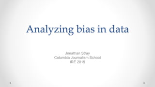 Analyzing bias in data
Jonathan Stray
Columbia Journalism School
IRE 2019
 